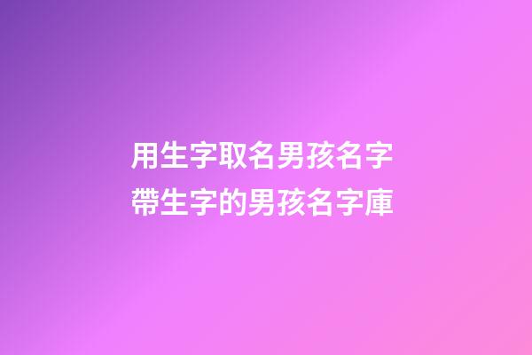 用生字取名男孩名字 帶生字的男孩名字庫